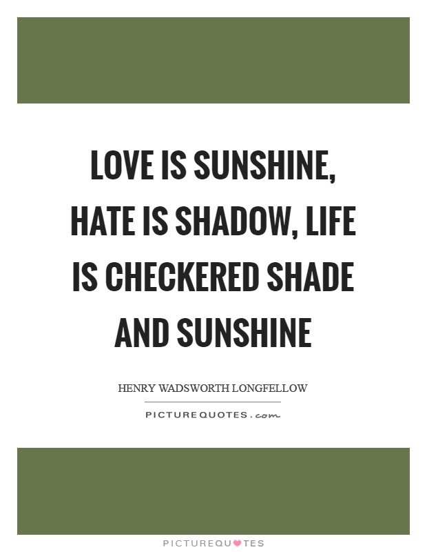 Love is sunshine, hate is shadow, life is checkered shade and sunshine Picture Quote #1