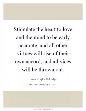 Stimulate the heart to love and the mind to be early accurate, and all other virtues will rise of their own accord, and all vices will be thrown out Picture Quote #1