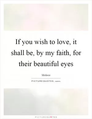 If you wish to love, it shall be, by my faith, for their beautiful eyes Picture Quote #1