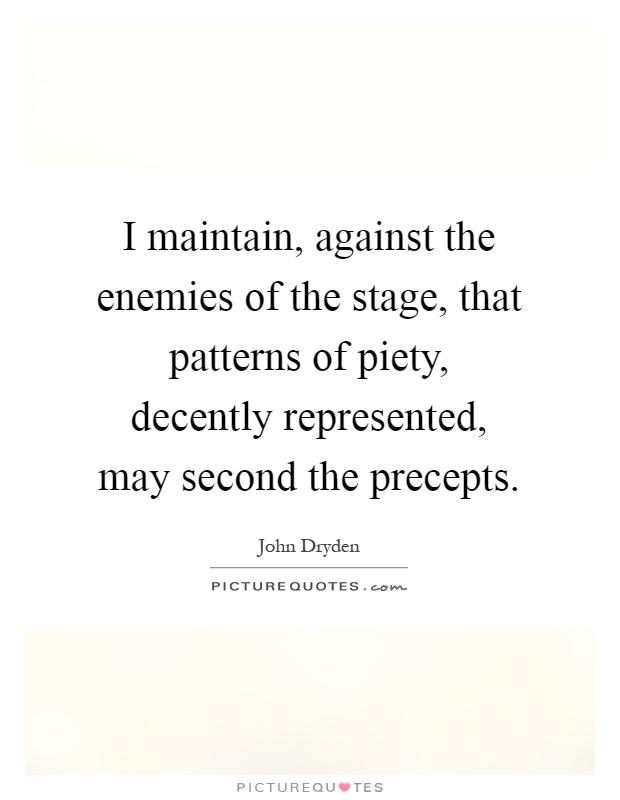 I maintain, against the enemies of the stage, that patterns of piety, decently represented, may second the precepts Picture Quote #1