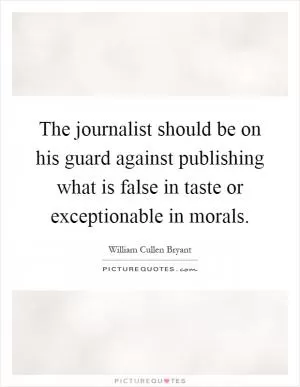 The journalist should be on his guard against publishing what is false in taste or exceptionable in morals Picture Quote #1