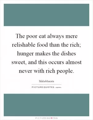 The poor eat always mere relishable food than the rich; hunger makes the dishes sweet, and this occurs almost never with rich people Picture Quote #1