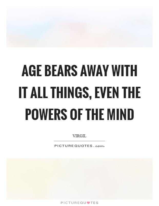 Age bears away with it all things, even the powers of the mind Picture Quote #1