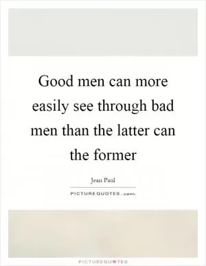Good men can more easily see through bad men than the latter can the former Picture Quote #1