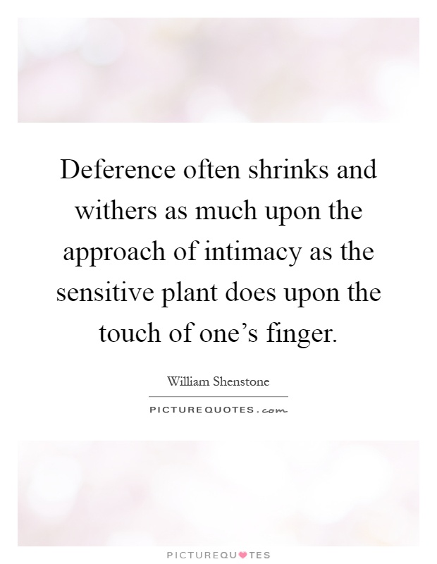 Deference often shrinks and withers as much upon the approach of intimacy as the sensitive plant does upon the touch of one's finger Picture Quote #1