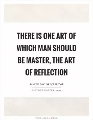 There is one art of which man should be master, the art of reflection Picture Quote #1
