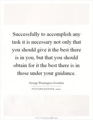 Successfully to accomplish any task it is necessary not only that you should give it the best there is in you, but that you should obtain for it the best there is in those under your guidance Picture Quote #1