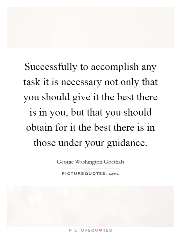 Successfully to accomplish any task it is necessary not only that you should give it the best there is in you, but that you should obtain for it the best there is in those under your guidance Picture Quote #1