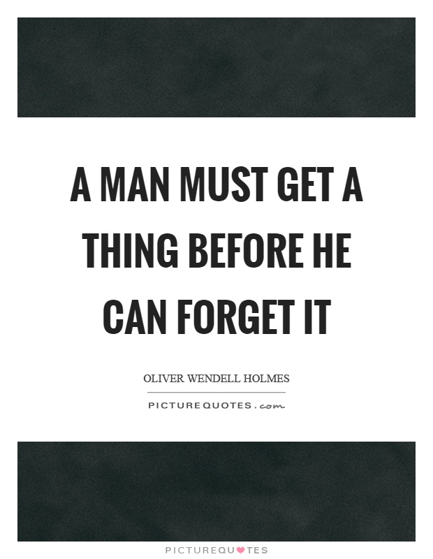 A man must get a thing before he can forget it Picture Quote #1