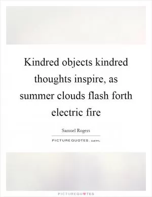 Kindred objects kindred thoughts inspire, as summer clouds flash forth electric fire Picture Quote #1