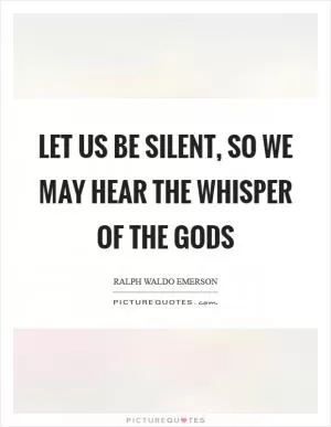 Let us be silent, so we may hear the whisper of the gods Picture Quote #1