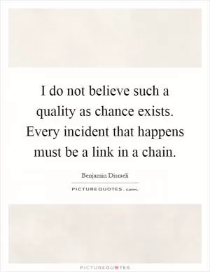 I do not believe such a quality as chance exists. Every incident that happens must be a link in a chain Picture Quote #1