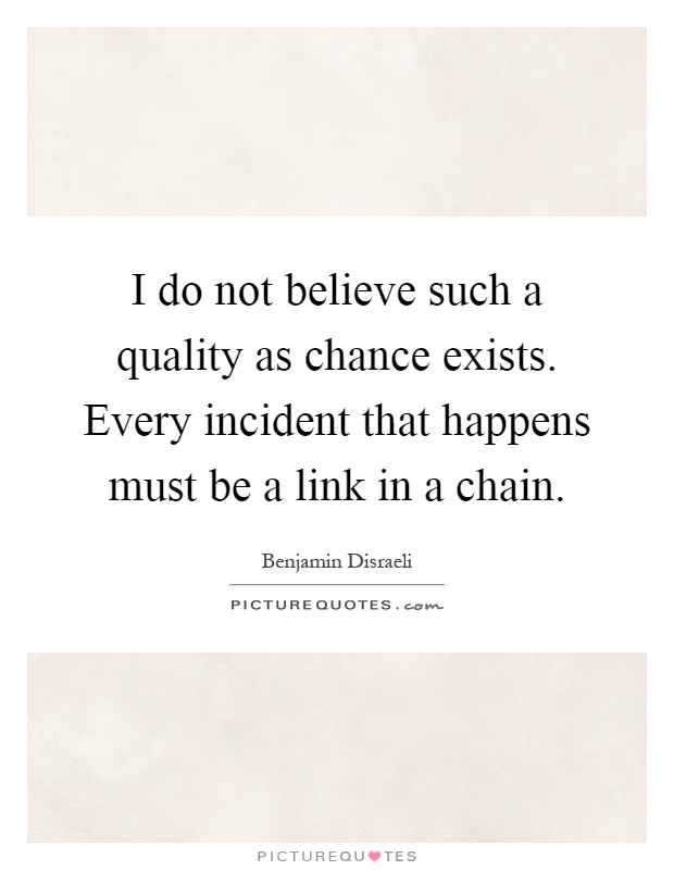 I do not believe such a quality as chance exists. Every incident that happens must be a link in a chain Picture Quote #1