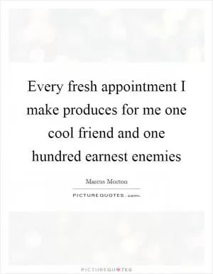Every fresh appointment I make produces for me one cool friend and one hundred earnest enemies Picture Quote #1