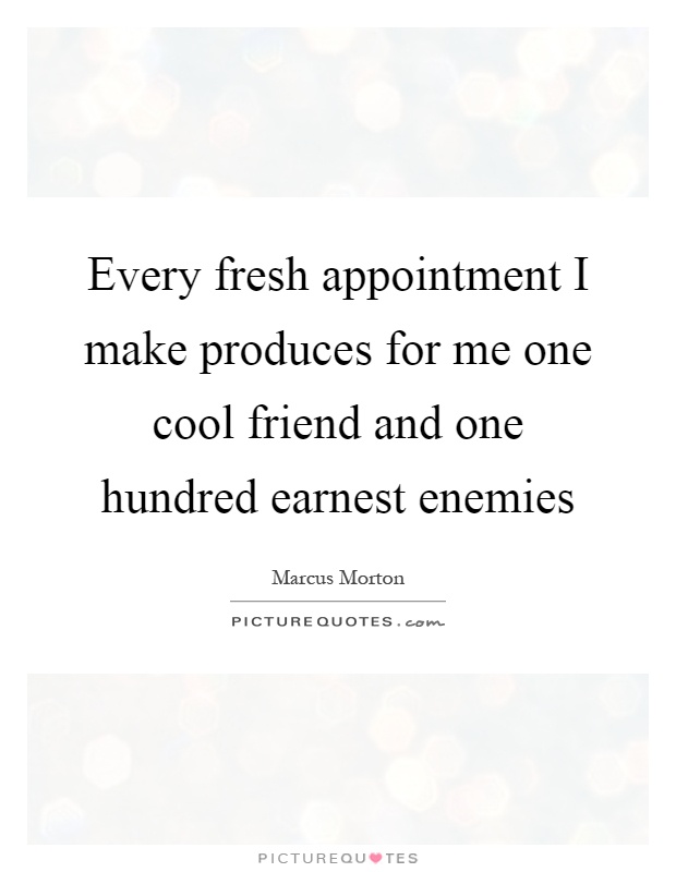 Every fresh appointment I make produces for me one cool friend and one hundred earnest enemies Picture Quote #1