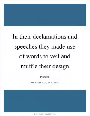 In their declamations and speeches they made use of words to veil and muffle their design Picture Quote #1