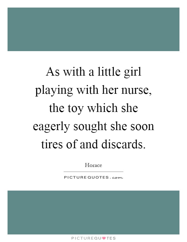 As with a little girl playing with her nurse, the toy which she eagerly sought she soon tires of and discards Picture Quote #1