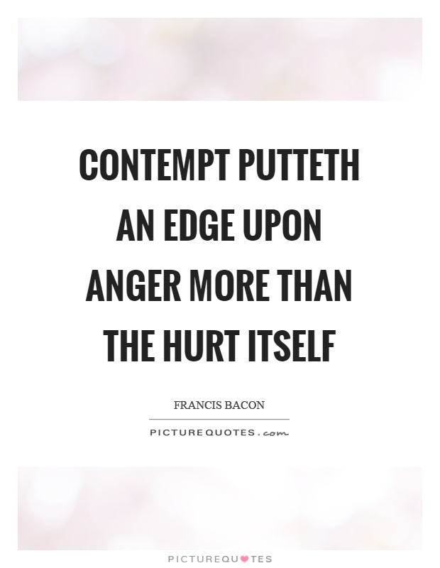 Contempt putteth an edge upon anger more than the hurt itself Picture Quote #1