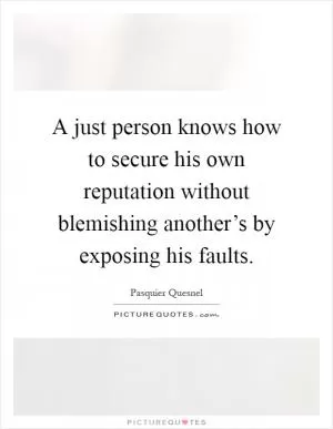 A just person knows how to secure his own reputation without blemishing another’s by exposing his faults Picture Quote #1