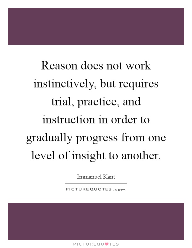 Reason does not work instinctively, but requires trial, practice, and instruction in order to gradually progress from one level of insight to another Picture Quote #1
