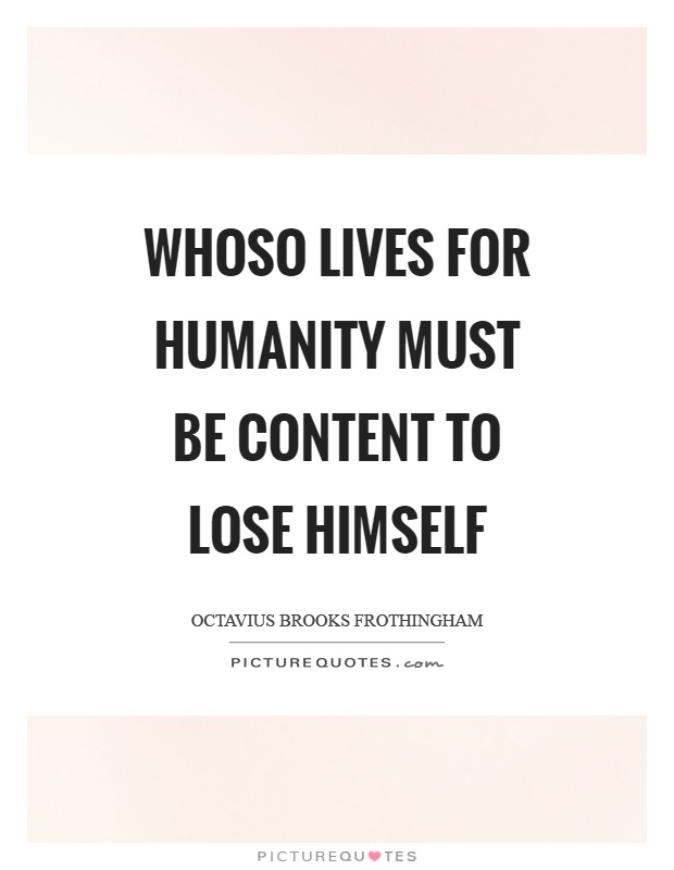 Whoso lives for humanity must be content to lose himself Picture Quote #1