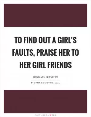 To find out a girl’s faults, praise her to her girl friends Picture Quote #1
