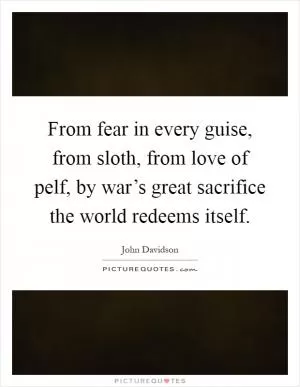 From fear in every guise, from sloth, from love of pelf, by war’s great sacrifice the world redeems itself Picture Quote #1