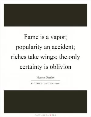 Fame is a vapor; popularity an accident; riches take wings; the only certainty is oblivion Picture Quote #1