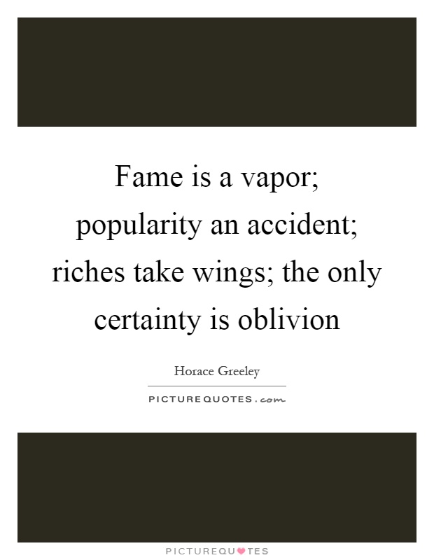 Fame is a vapor; popularity an accident; riches take wings; the only certainty is oblivion Picture Quote #1