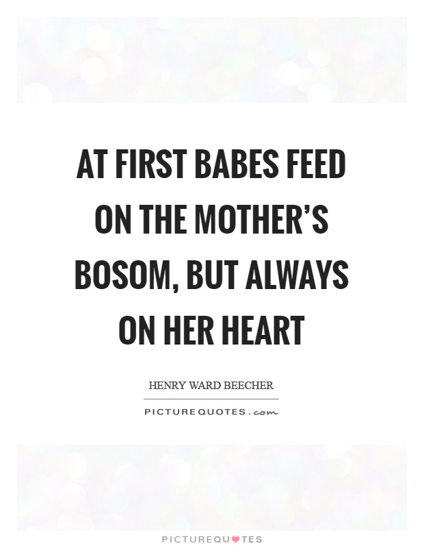 At first babes feed on the mother's bosom, but always on her heart Picture Quote #1
