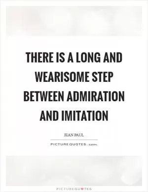 There is a long and wearisome step between admiration and imitation Picture Quote #1