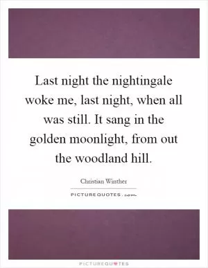Last night the nightingale woke me, last night, when all was still. It sang in the golden moonlight, from out the woodland hill Picture Quote #1