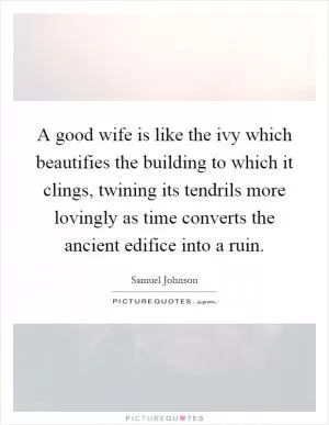 A good wife is like the ivy which beautifies the building to which it clings, twining its tendrils more lovingly as time converts the ancient edifice into a ruin Picture Quote #1
