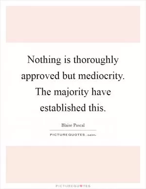 Nothing is thoroughly approved but mediocrity. The majority have established this Picture Quote #1