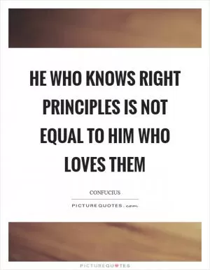 He who knows right principles is not equal to him who loves them Picture Quote #1