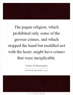 The pagan religion, which prohibited only some of the grosser crimes, and which stopped the hand but meddled not with the heart, might have crimes that were inexplicable Picture Quote #1