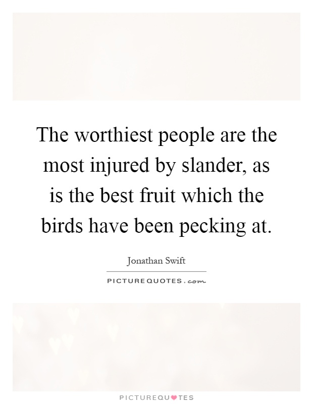The worthiest people are the most injured by slander, as is the best fruit which the birds have been pecking at Picture Quote #1