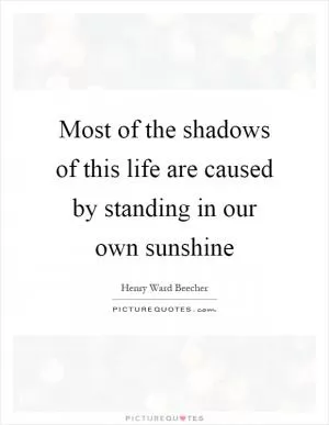 Most of the shadows of this life are caused by standing in our own sunshine Picture Quote #1