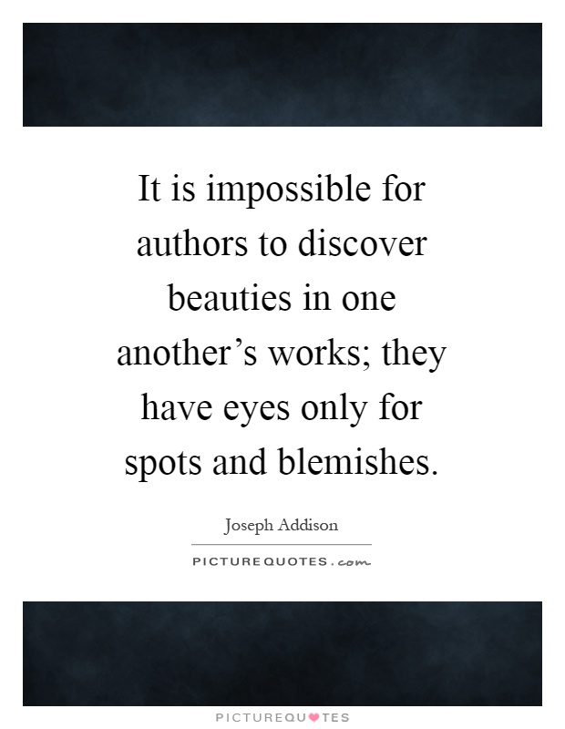 It is impossible for authors to discover beauties in one another's works; they have eyes only for spots and blemishes Picture Quote #1