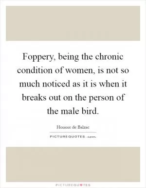 Foppery, being the chronic condition of women, is not so much noticed as it is when it breaks out on the person of the male bird Picture Quote #1