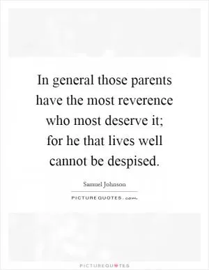 In general those parents have the most reverence who most deserve it; for he that lives well cannot be despised Picture Quote #1