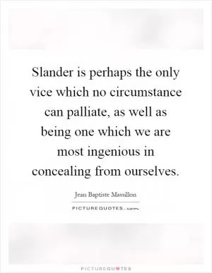 Slander is perhaps the only vice which no circumstance can palliate, as well as being one which we are most ingenious in concealing from ourselves Picture Quote #1