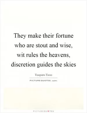 They make their fortune who are stout and wise, wit rules the heavens, discretion guides the skies Picture Quote #1
