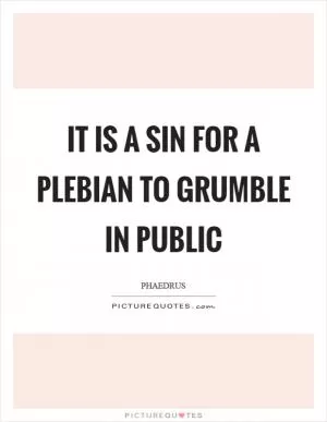 It is a sin for a plebian to grumble in public Picture Quote #1