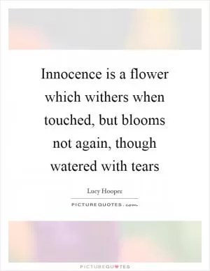 Innocence is a flower which withers when touched, but blooms not again, though watered with tears Picture Quote #1