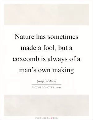 Nature has sometimes made a fool, but a coxcomb is always of a man’s own making Picture Quote #1