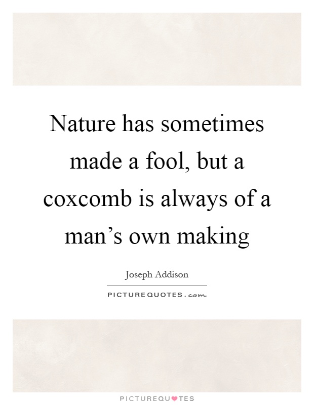 Nature has sometimes made a fool, but a coxcomb is always of a man's own making Picture Quote #1