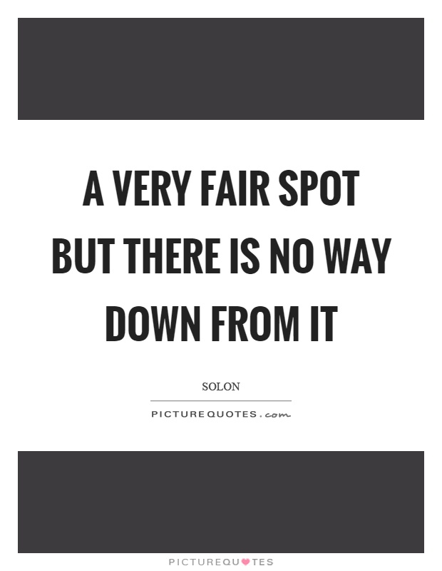 A very fair spot but there is no way down from it Picture Quote #1