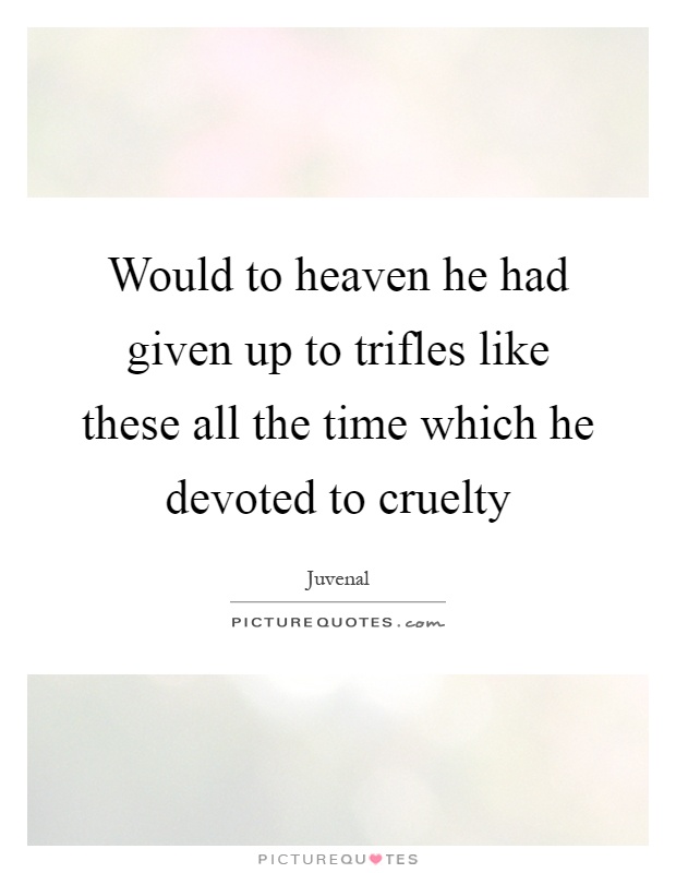 Would to heaven he had given up to trifles like these all the time which he devoted to cruelty Picture Quote #1