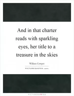 And in that charter reads with sparkling eyes, her title to a treasure in the skies Picture Quote #1